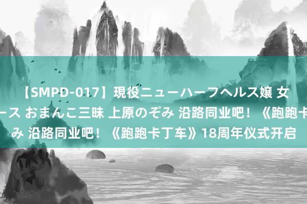 【SMPD-017】現役ニューハーフヘルス嬢 女だらけのスペシャルコース おまんこ三昧 上原のぞみ 沿路同业吧！《跑跑卡丁车》18周年仪式开启