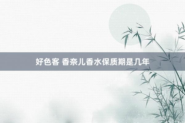 好色客 香奈儿香水保质期是几年