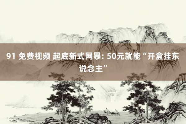91 免费视频 起底新式网暴: 50元就能“开盒挂东说念主”