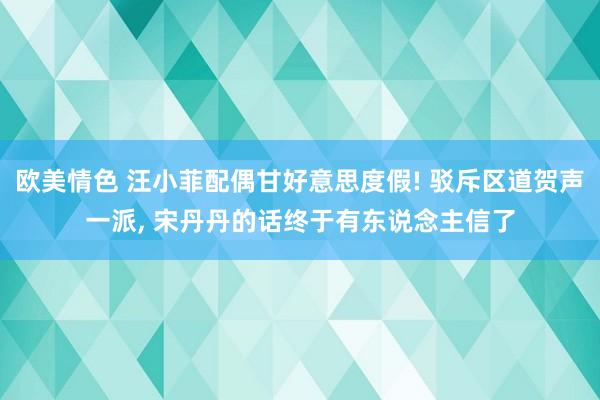 欧美情色 汪小菲配偶甘好意思度假! 驳斥区道贺声一派， 宋丹丹的话终于有东说念主信了