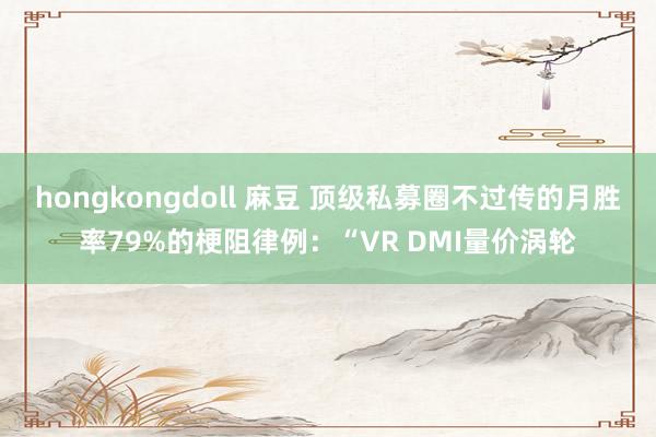 hongkongdoll 麻豆 顶级私募圈不过传的月胜率79%的梗阻律例:“VR DMI量价涡轮