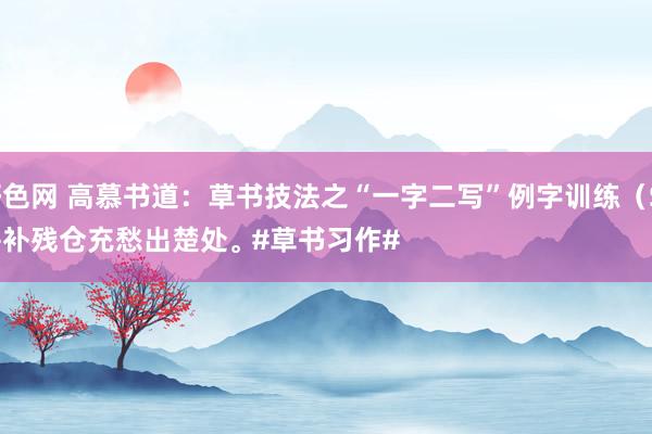 好色网 高慕书道：草书技法之“一字二写”例字训练（S）
并补残仓充愁出楚处。#草书习作#