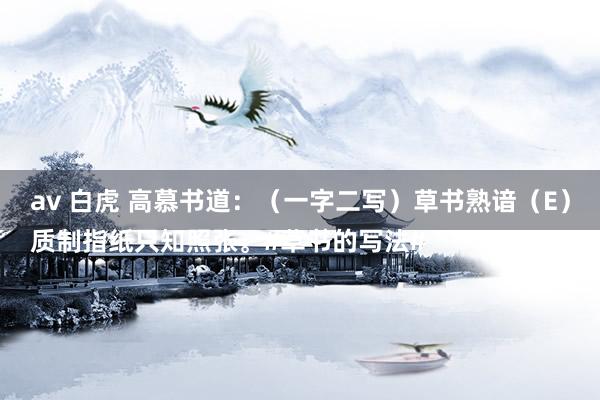 av 白虎 高慕书道：（一字二写）草书熟谙（E）
质制指纸只知照张。#草书的写法#