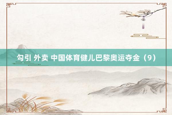 勾引 外卖 中国体育健儿巴黎奥运夺金（9）