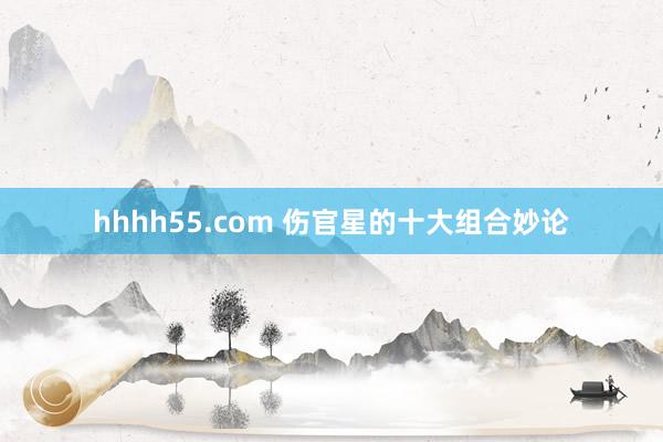 hhhh55.com 伤官星的十大组合妙论
