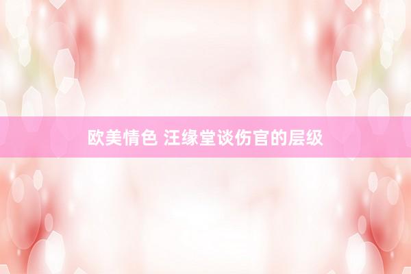 欧美情色 汪缘堂谈伤官的层级